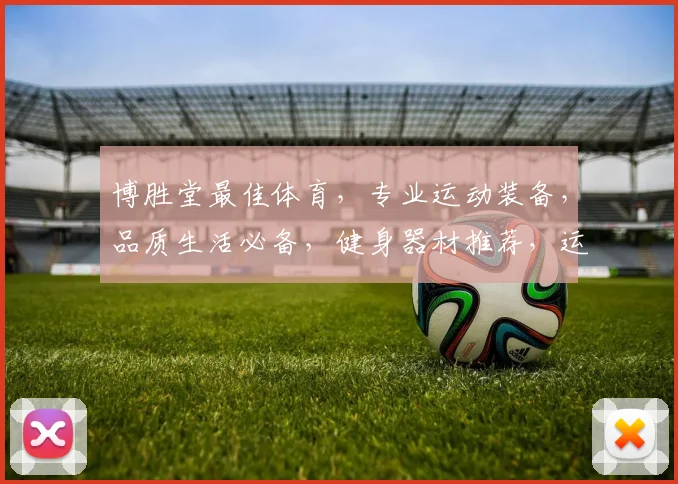 博胜堂最佳体育，专业运动装备，品质生活必备，健身器材推荐，运动健康两不误