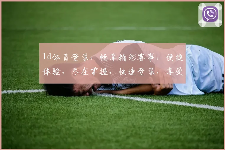 ld体育登录，畅享精彩赛事，便捷体验，尽在掌握，快速登录，享受无限乐趣