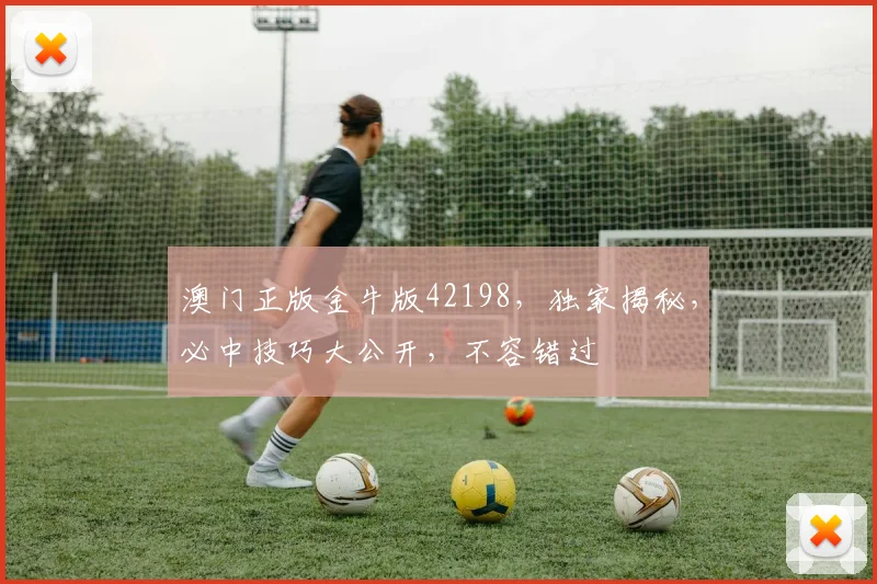 澳门正版金牛版42198，独家揭秘，必中技巧大公开，不容错过
